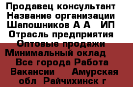 Продавец-консультант › Название организации ­ Шапошников А.А., ИП › Отрасль предприятия ­ Оптовые продажи › Минимальный оклад ­ 1 - Все города Работа » Вакансии   . Амурская обл.,Райчихинск г.